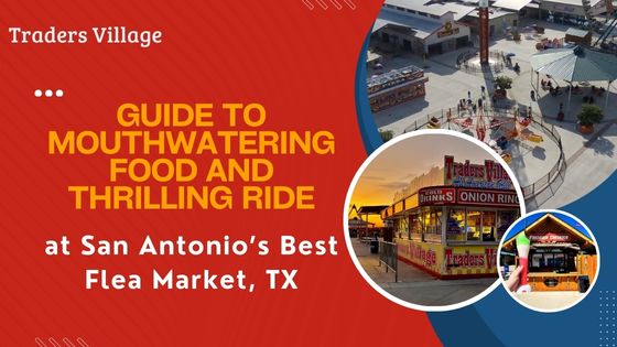 Mouthwatering Food and Thrilling Rides Guide to Mouthwatering Food and Thrilling Rides at San Antonio’s Best Flea Market, TX