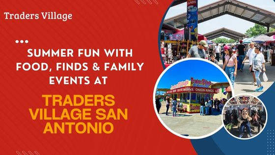 Summer Fun With Food, Finds & Family Events Summer Fun With Food, Finds & Family Events at Traders Village San Antonio