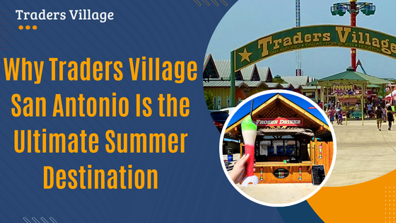 Why Traders Village San Antonio Is the Ultimate Summer Destination Why Traders Village San Antonio Is the Ultimate Summer Destination